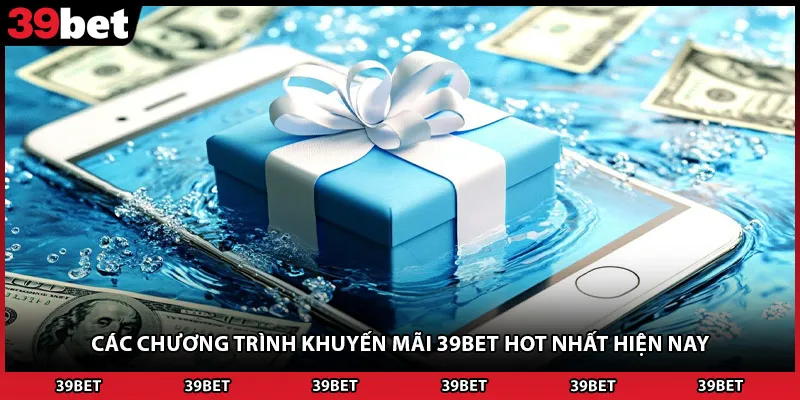 Các chương trình khuyến mãi 39BET HOT nhất hiện nay