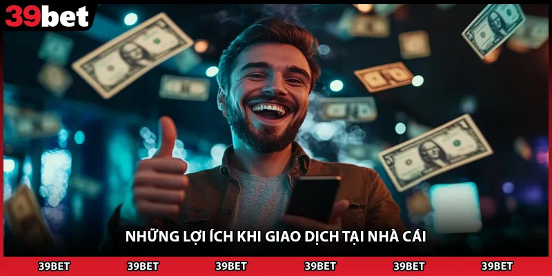 Những lợi ích khi giao dịch tại nhà cái