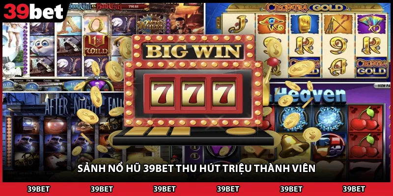 Sảnh nổ hũ 39BET thu hút triệu thành viên