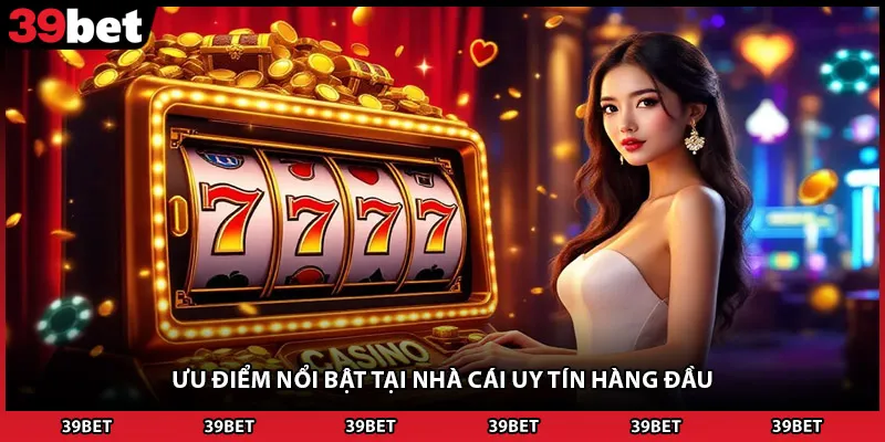 Ưu điểm nổi bật tại nhà cái uy tín hàng đầu